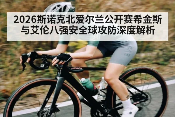 2026斯诺克北爱尔兰公开赛希金斯与艾伦八强安全球攻防深度解析